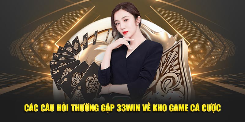 Các câu hỏi thường gặp 33Win liên quan đến kho game cá cược