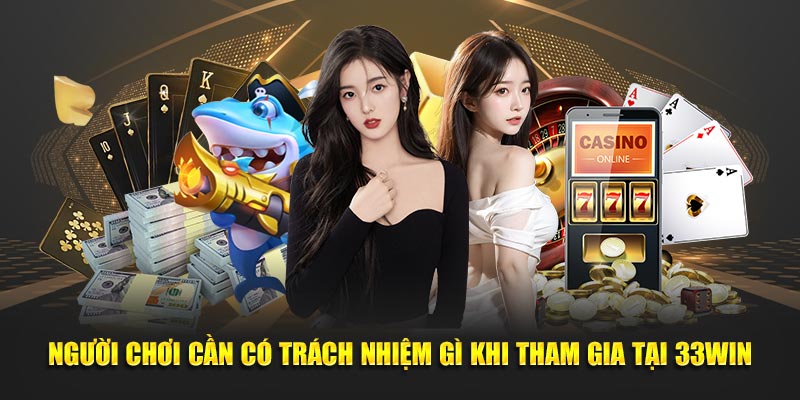 Thành viên cần có trách nhiệm gì khi tham gia tại 33win